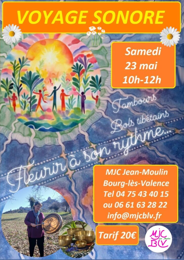 Voyage sonore : Fleurir à son rythme
Samedi 23 mai de 10h à 12h
Inscriptions et règlement auprès de la MJC Jean Moulin
Renseignements : Elsa Deyna, tél. : 06 61 63 28 22
Pensez à amener un tapis, un coussin, une couverture et de l’eau. Si possible arrivez 15 minutes avant.